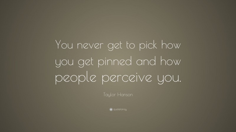 Taylor Hanson Quote: “You never get to pick how you get pinned and how people perceive you.”