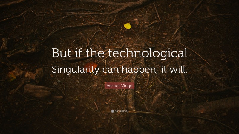 Vernor Vinge Quote: “But if the technological Singularity can happen, it will.”