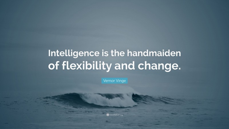 Vernor Vinge Quote: “Intelligence is the handmaiden of flexibility and change.”