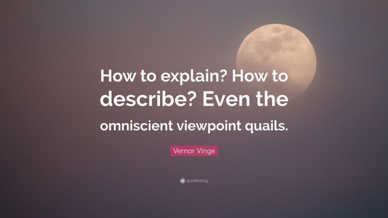 Vernor Vinge Quote: “How to explain? How to describe? Even the omniscient viewpoint quails.”