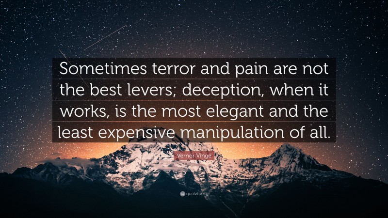 Vernor Vinge Quote: “Sometimes terror and pain are not the best levers; deception, when it works, is the most elegant and the least expensive manipulation of all.”