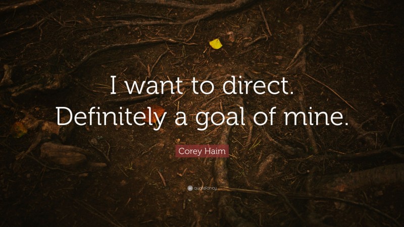 Corey Haim Quote: “I want to direct. Definitely a goal of mine.”