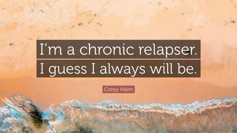 Corey Haim Quote: “I’m a chronic relapser. I guess I always will be.”