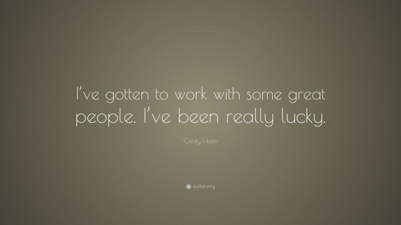 Corey Haim Quote: “I’ve gotten to work with some great people. I’ve been really lucky.”
