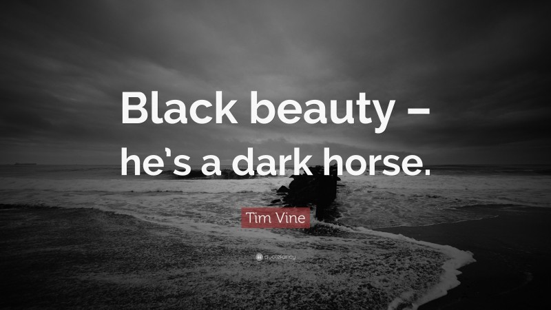 Tim Vine Quote: “Black beauty – he’s a dark horse.”