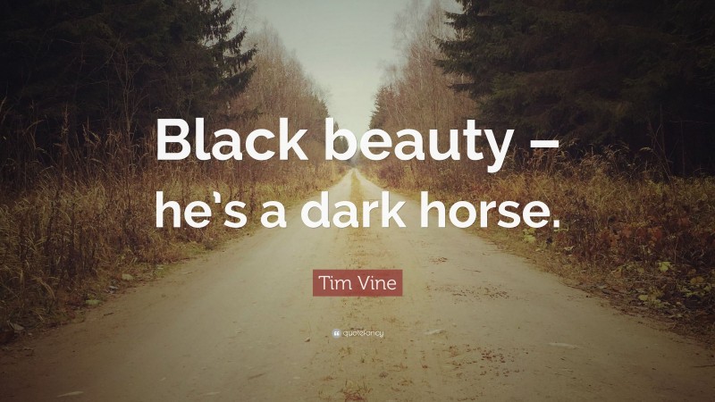 Tim Vine Quote: “Black beauty – he’s a dark horse.”