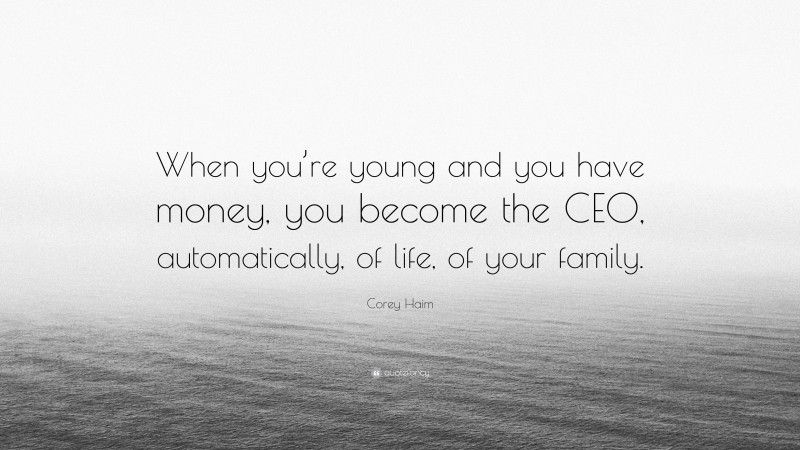 Corey Haim Quote: “When you’re young and you have money, you become the CEO, automatically, of life, of your family.”