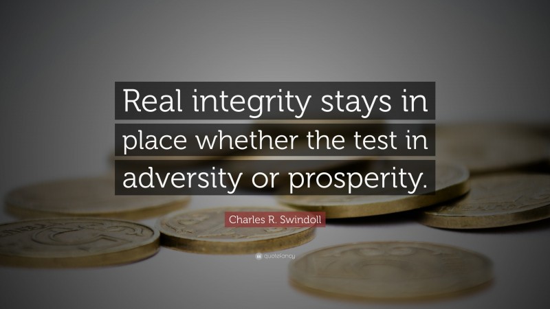 Charles R. Swindoll Quote: “Real integrity stays in place whether the test in adversity or prosperity.”