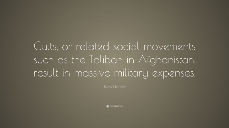 Keith Henson Quote: “Cults, or related social movements such as the Taliban in Afghanistan, result in massive military expenses.”