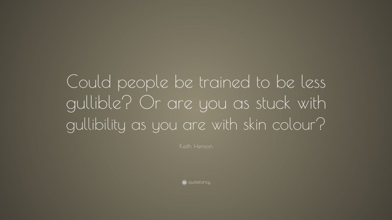 Keith Henson Quote: “Could people be trained to be less gullible? Or are you as stuck with gullibility as you are with skin colour?”