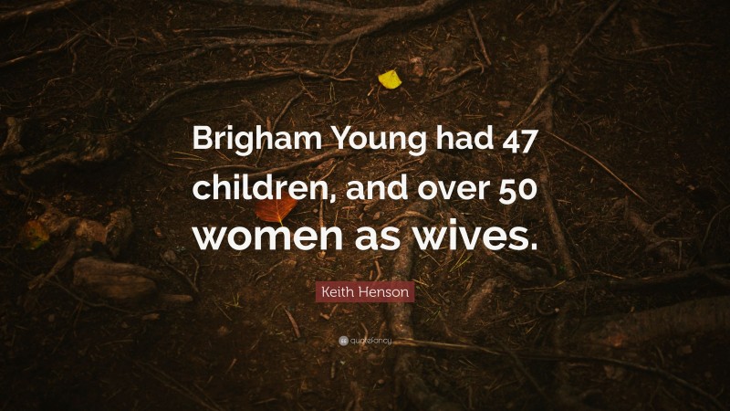 Keith Henson Quote: “Brigham Young had 47 children, and over 50 women as wives.”