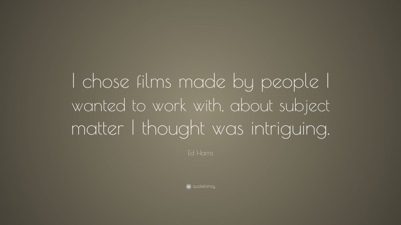Ed Harris Quote: “I chose films made by people I wanted to work with, about subject matter I thought was intriguing.”