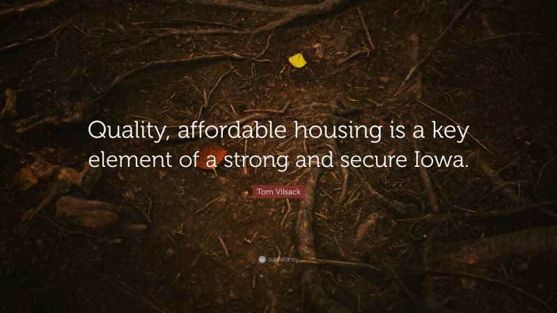 Tom Vilsack Quote: “Quality, affordable housing is a key element of a strong and secure Iowa.”