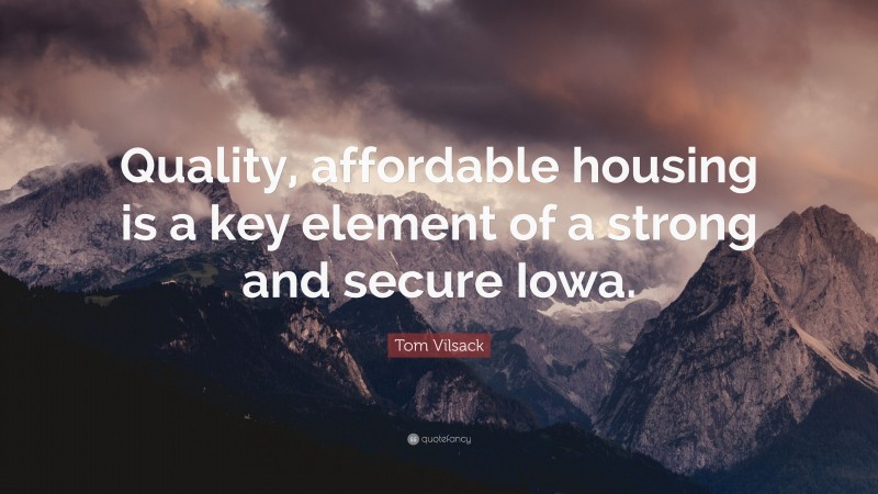 Tom Vilsack Quote: “Quality, affordable housing is a key element of a strong and secure Iowa.”