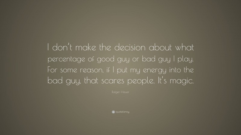 Rutger Hauer Quote: “I don’t make the decision about what percentage of good guy or bad guy I play. For some reason, if I put my energy into the bad guy, that scares people. It’s magic.”