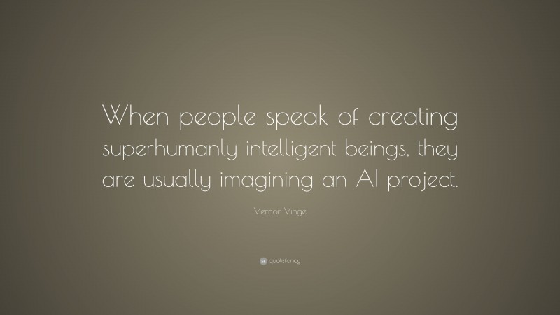 Vernor Vinge Quote: “When people speak of creating superhumanly intelligent beings, they are usually imagining an AI project.”