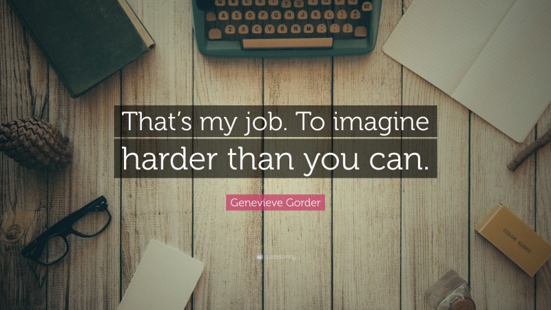 Genevieve Gorder Quote: “That’s my job. To imagine harder than you can.”