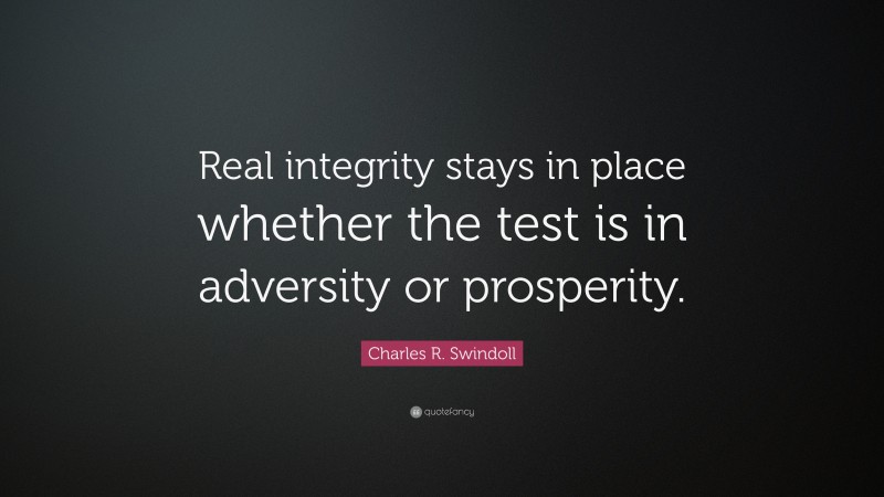 Charles R. Swindoll Quote: “Real integrity stays in place whether the test is in adversity or prosperity.”