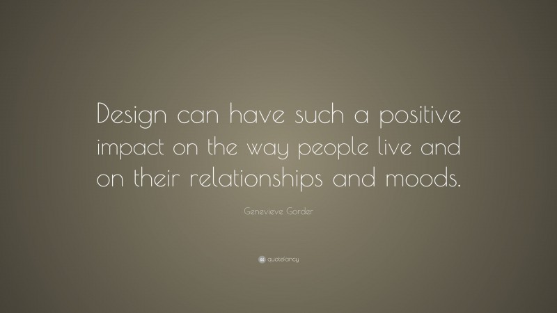Genevieve Gorder Quote: “Design can have such a positive impact on the way people live and on their relationships and moods.”