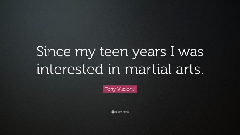 Tony Visconti Quote: “Since my teen years I was interested in martial arts.”