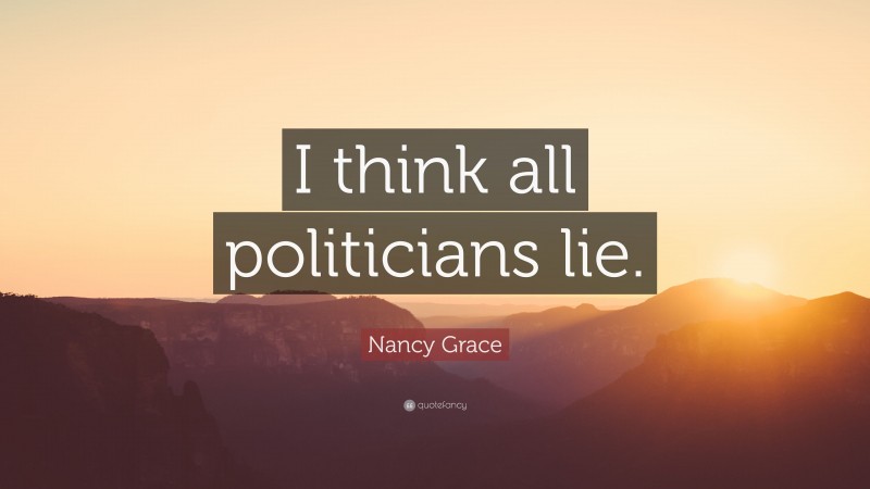 Nancy Grace Quote: “I think all politicians lie.”