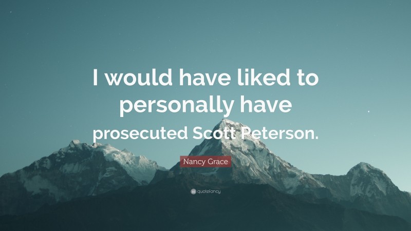 Nancy Grace Quote: “I would have liked to personally have prosecuted Scott Peterson.”