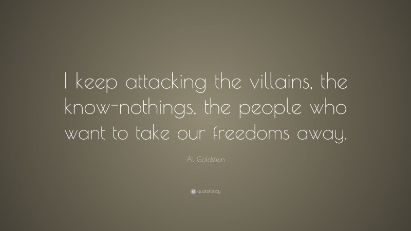 Al Goldstein Quote: “I keep attacking the villains, the know-nothings, the people who want to take our freedoms away.”