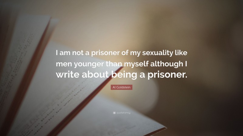Al Goldstein Quote: “I am not a prisoner of my sexuality like men younger than myself although I write about being a prisoner.”