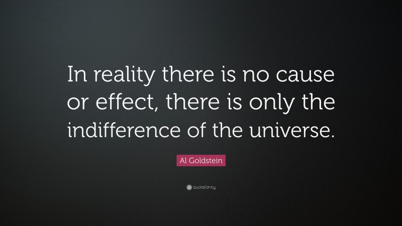Al Goldstein Quote: “In reality there is no cause or effect, there is only the indifference of the universe.”