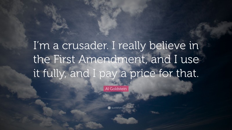 Al Goldstein Quote: “I’m a crusader. I really believe in the First Amendment, and I use it fully, and I pay a price for that.”