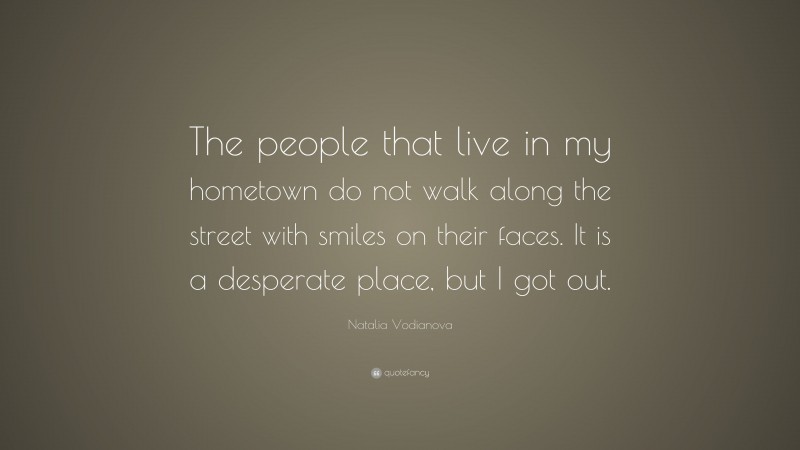 Natalia Vodianova Quote: “The people that live in my hometown do not walk along the street with smiles on their faces. It is a desperate place, but I got out.”