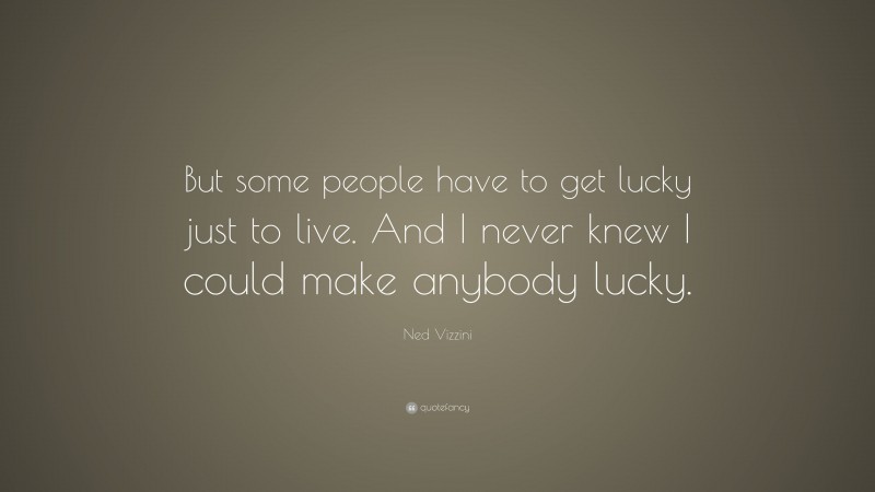 Ned Vizzini Quote: “But some people have to get lucky just to live. And I never knew I could make anybody lucky.”