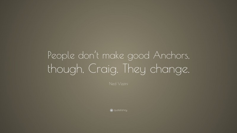 Ned Vizzini Quote: “People don’t make good Anchors, though, Craig. They change.”