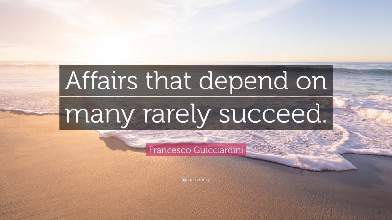 Francesco Guicciardini Quote: “Affairs that depend on many rarely succeed.”