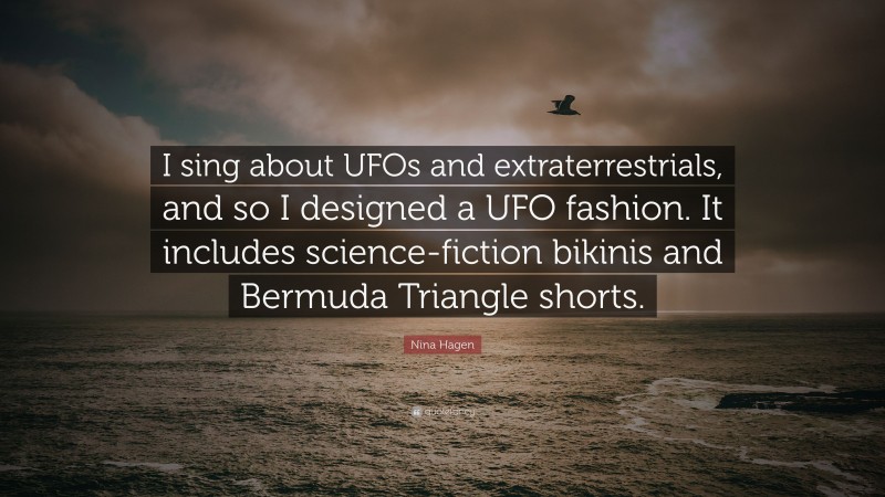 Nina Hagen Quote: “I sing about UFOs and extraterrestrials, and so I designed a UFO fashion. It includes science-fiction bikinis and Bermuda Triangle shorts.”