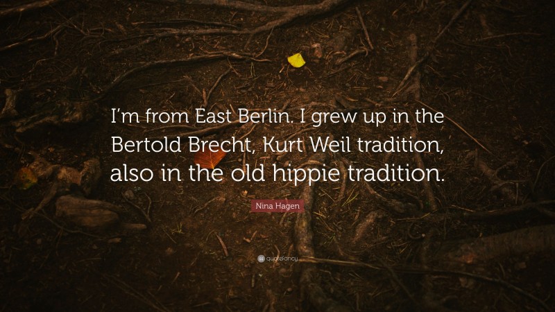 Nina Hagen Quote: “I’m from East Berlin. I grew up in the Bertold Brecht, Kurt Weil tradition, also in the old hippie tradition.”