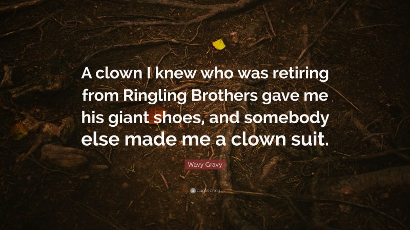 Wavy Gravy Quote: “A clown I knew who was retiring from Ringling Brothers gave me his giant shoes, and somebody else made me a clown suit.”