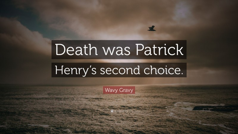 Wavy Gravy Quote: “Death was Patrick Henry’s second choice.”
