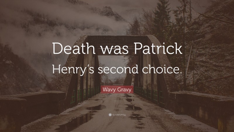 Wavy Gravy Quote: “Death was Patrick Henry’s second choice.”
