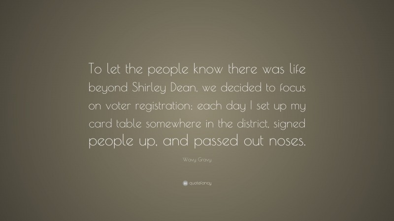 Wavy Gravy Quote: “To let the people know there was life beyond Shirley Dean, we decided to focus on voter registration; each day I set up my card table somewhere in the district, signed people up, and passed out noses.”