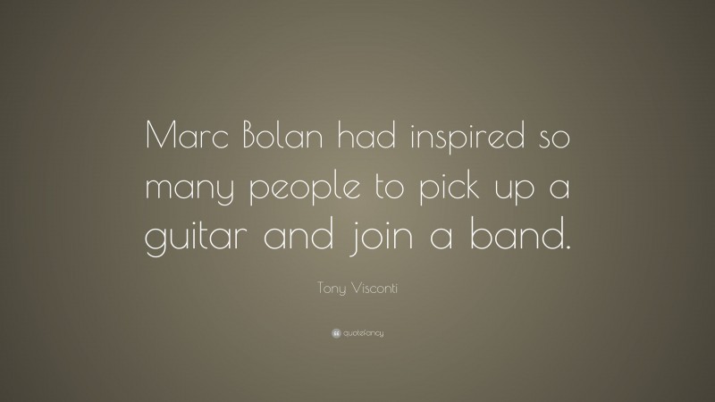 Tony Visconti Quote: “Marc Bolan had inspired so many people to pick up a guitar and join a band.”