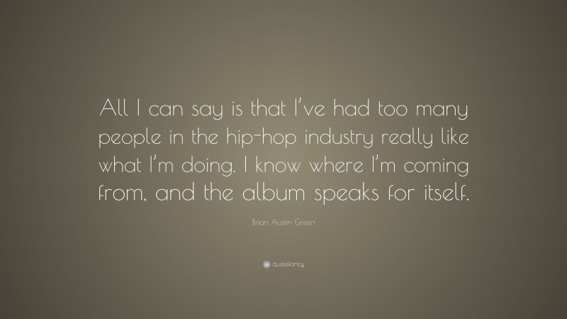 Brian Austin Green Quote: “All I can say is that I’ve had too many people in the hip-hop industry really like what I’m doing. I know where I’m coming from, and the album speaks for itself.”