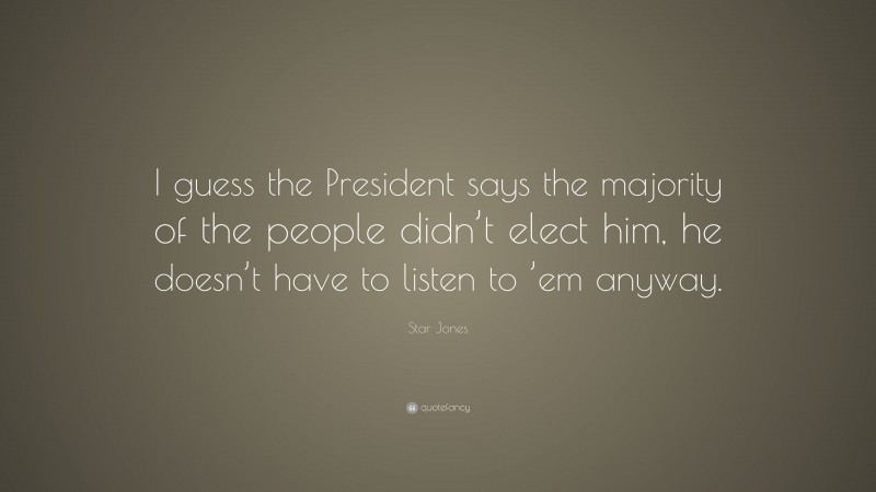 Star Jones Quote: “I guess the President says the majority of the people didn’t elect him, he doesn’t have to listen to ’em anyway.”