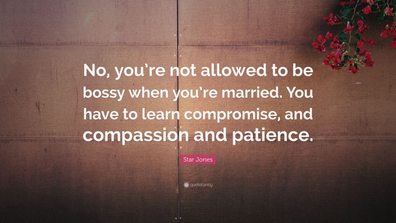 Star Jones Quote: “No, you’re not allowed to be bossy when you’re married. You have to learn compromise, and compassion and patience.”