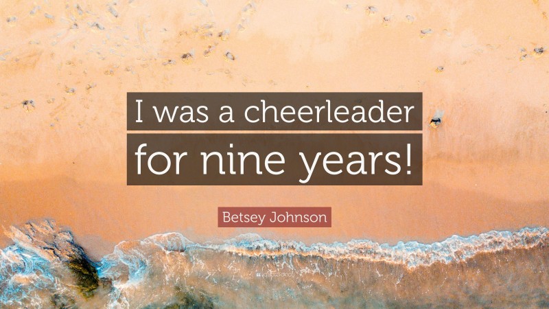 Betsey Johnson Quote: “I was a cheerleader for nine years!”