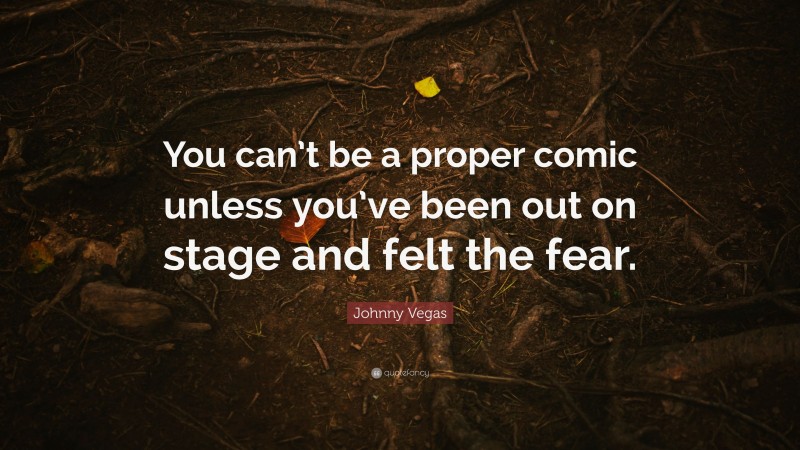 Johnny Vegas Quote: “You can’t be a proper comic unless you’ve been out on stage and felt the fear.”