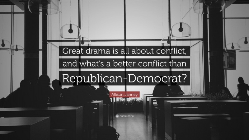 Allison Janney Quote: “Great drama is all about conflict, and what’s a better conflict than Republican-Democrat?”