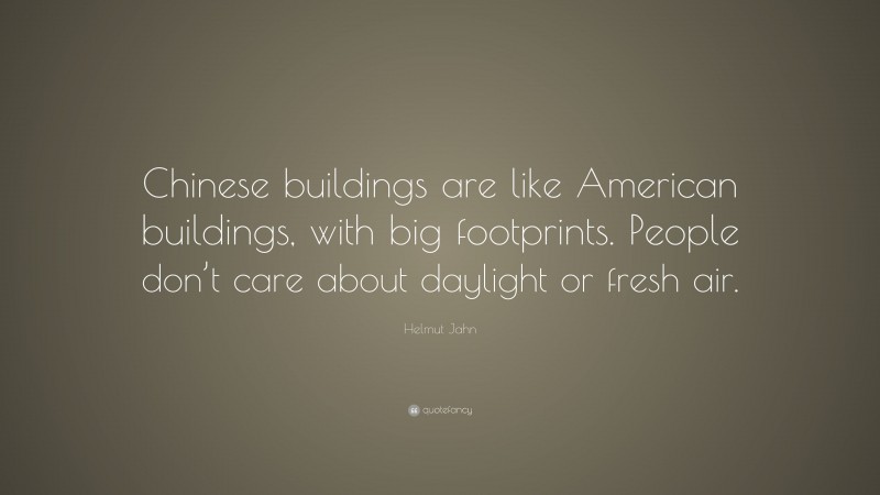 Helmut Jahn Quote: “Chinese buildings are like American buildings, with big footprints. People don’t care about daylight or fresh air.”