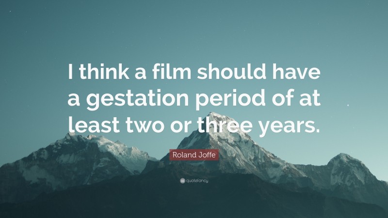 Roland Joffe Quote: “I think a film should have a gestation period of at least two or three years.”