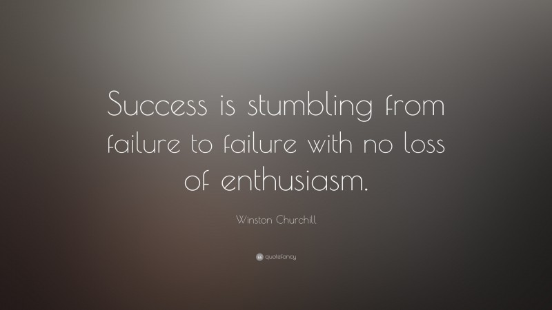 Winston Churchill Quote: “Success is stumbling from failure to failure ...